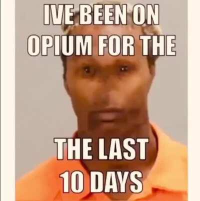 Yup 👍 He’s been on opium for the last 10 days👍