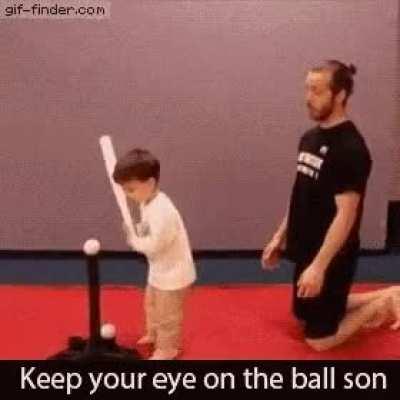 Keep your eye on the ball son.