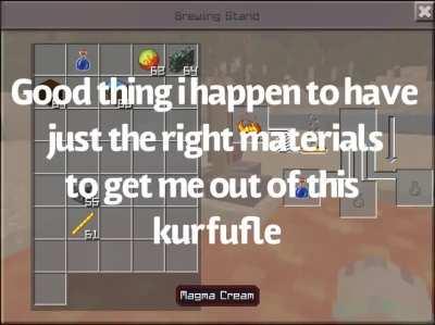 I start recording just as I fall into lava and have just the right things to survive last second! [satire]