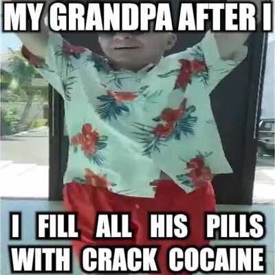 omg grandpa youre such a crackhead 🤪🤪