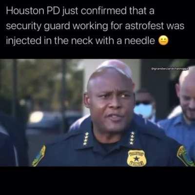 So Houston PD just confirmed that there WERE people being injected. You guys think thats true or just cover up?