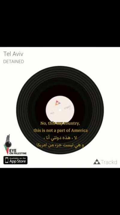 A Palestinian girl was able to record this part while she was arrested in occupied city of Tel-Alrabee on her way to visit Palestine. She was eventually deported due to her Palestinian background, despite being a US citizen.