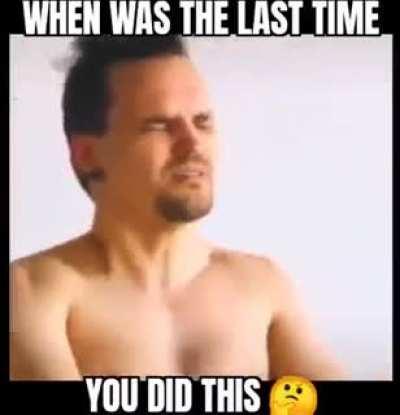 When was the Last time You did This? 🤣