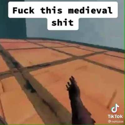 Fuck this medieval shit
