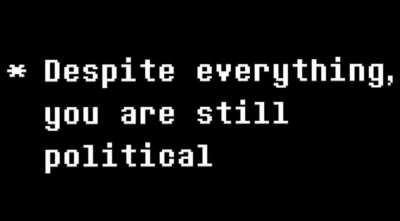 * Despite everything, you are still political