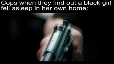 Cops when they hear a black girl fell asleep in her own home