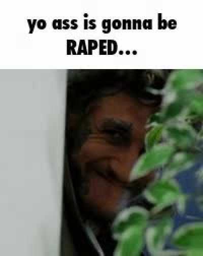 Yo ass is gonna be RAPED...