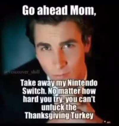 Idk mom, I’m still gonna eat the turkey. Is it worth taking it away?