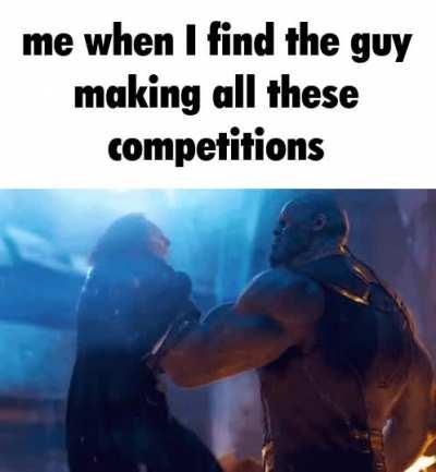Me when I’m in a finding the guy who made these competitions competition (I won)