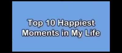 Top 10 happiest moment in my life