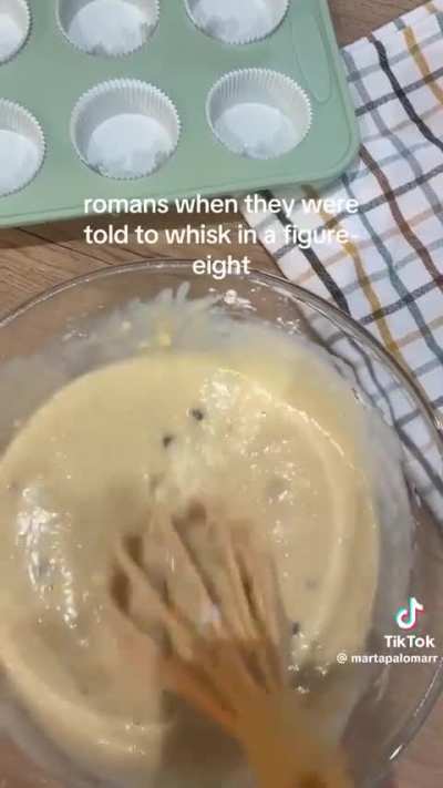 Romans when they’re told to whisk in a figure eight