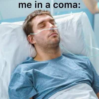 they better play coma when im in a coma 😤