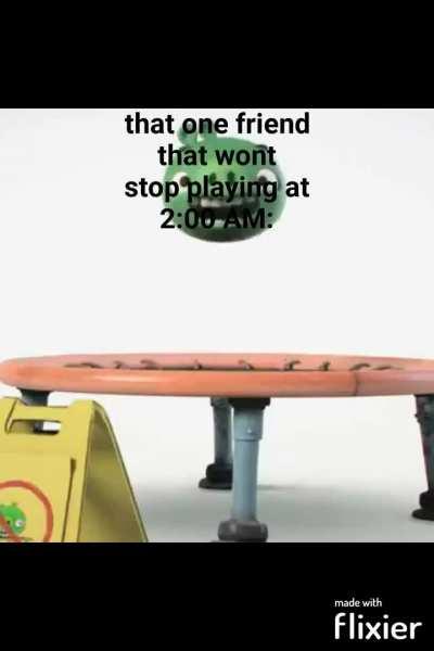 That One Friend be like: