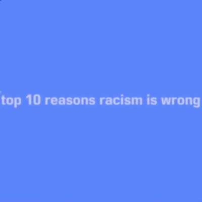 top 10 reasons why racism is wrong