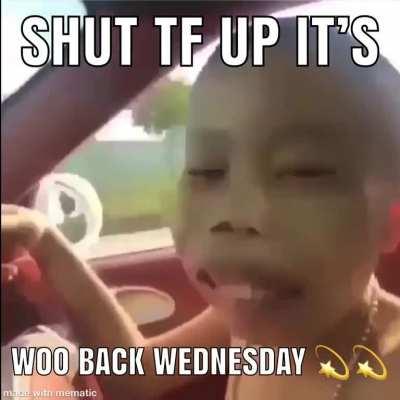 ITS WOO BACK WEDNESDAY BITCHES🔥