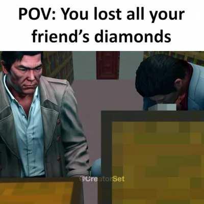 POV: You lost all your friend’s diamonds