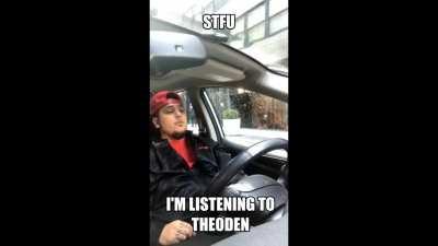 STFU I'm listening to Theoden King