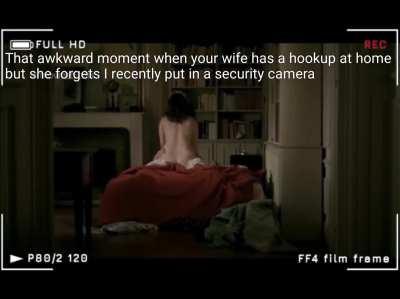 That awkward moment when my wife has a hookup at home but she forgets I recently put in a security camera