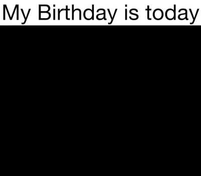 Its my birthday (still going to rot in my room)