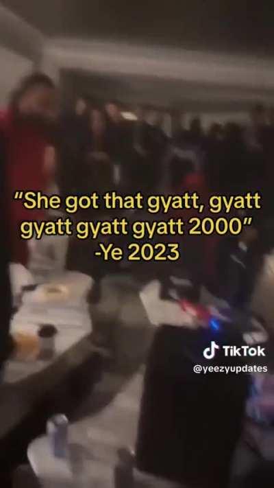 “SHE GOT THAT GYATT, GYATT GYATT GYATT GYATT 2000” - YE