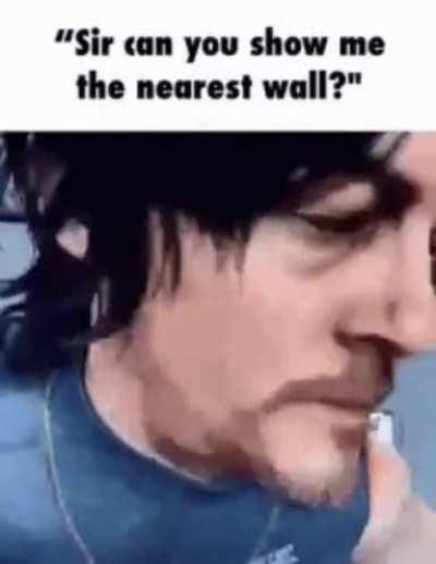 “Hey do you mind to tell me where the nearest wall is sir?”