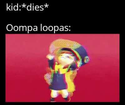 Haha oompa loopas go brrrrrrrr