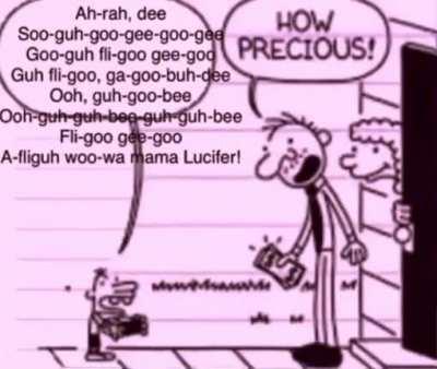Ah-rah, dee soo-guh-goo-gee-goo-gee-goo-guh fli-goo gee-goo-gee guh fli-goo, ga-goo-buh-dee ooh-guh guh bee guh-guh-bee fli-goo gee goo A-fliguh woo-wa mama lucifier!