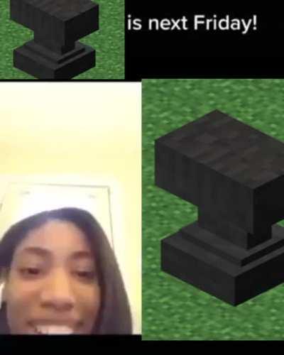 She doesn’t know that *minecraft anvil sound* is not in a week :stuff: