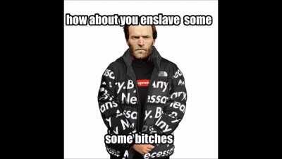 how about you enslave some bitches (fixed)