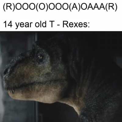 *Sad T-Rex Noises*