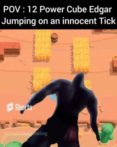POV: Edgar Jumping on an innocent Tick
