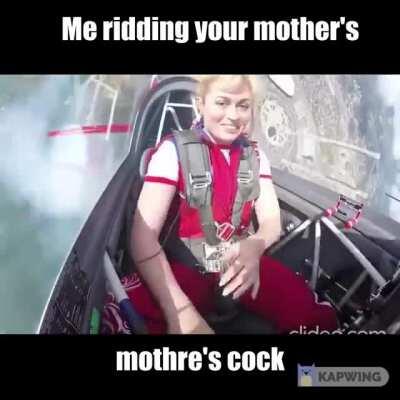 Oh yeahhh! I did your mom! uh uh uh!