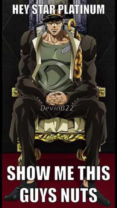 Hey, Star Platinum. Show Me This Guys Nuts.