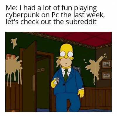 Literally me, r/cyberpunkgame is a dumpster fire rn