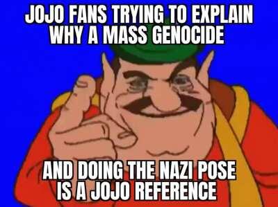Nooo Grandpa I'm not a Nazi , It was just a jojo reference!!!1!1!1!