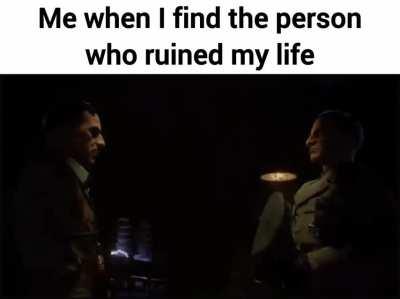 me when I find the person who's responsible for my downfall