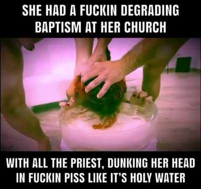 She had a fuckin degrading baptism at her church all the priest