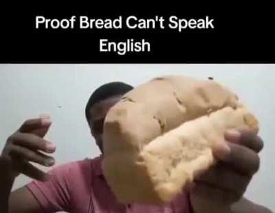 It has been scientifically proven that bread can't speak English.