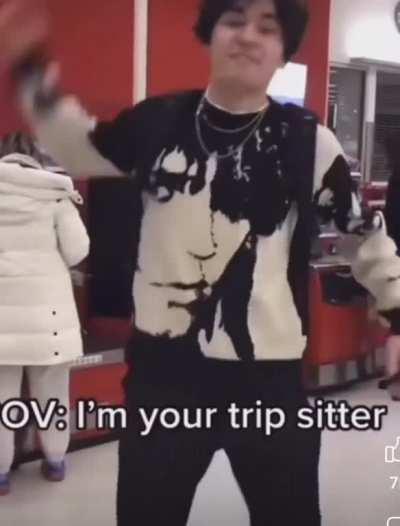 POV I'm your trip sitter