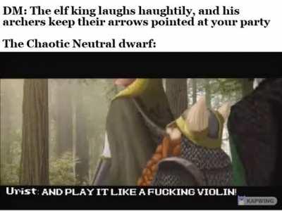 Sure, he might get us all killed, but at least he'll die with honor