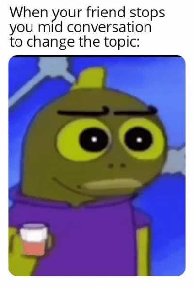 Why did you change the topic?