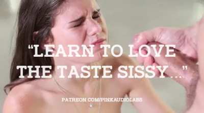 Learn to love the taste Sissy.