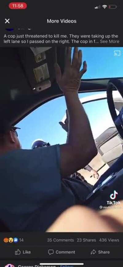 “Cop threatened to kill me. They were taking up the left lane so I passed on the right...”