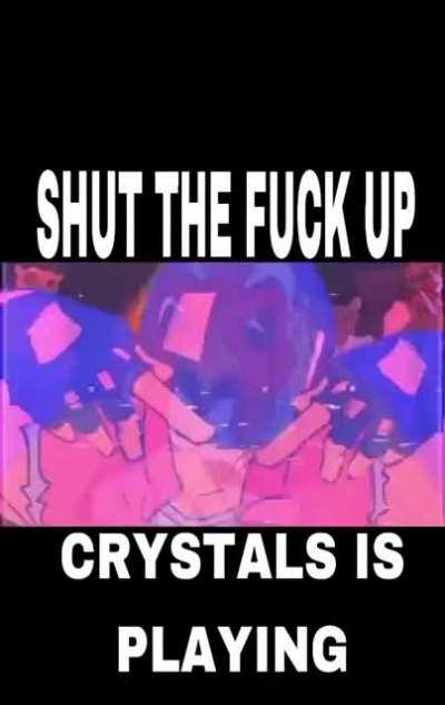 SHUT THE FUCK UP! crystals is playing