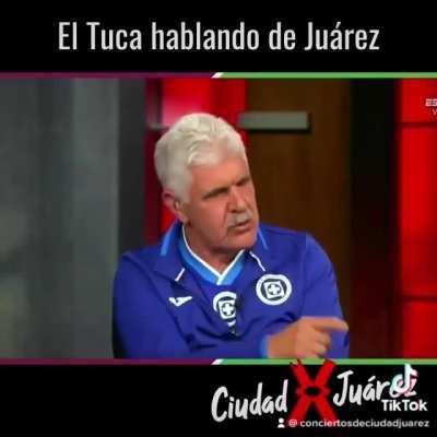 El Tuca habla de Ciudad Juarez