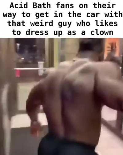 Acid Bath fans when you ask them what their views on abortion are