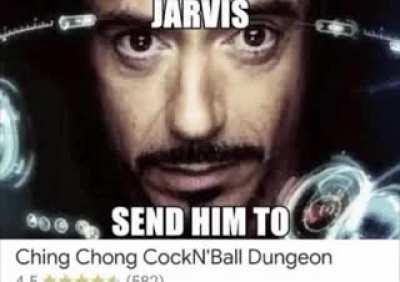 Jarvis, send him to Ching Chong Cock'N'Ball Dungeon. And make it snappy!