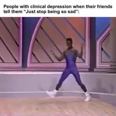 Therapy? Medication? Scientific remedies? Bro, have you just tried being happy?