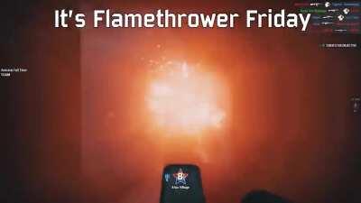 it's flamethrower friday bois