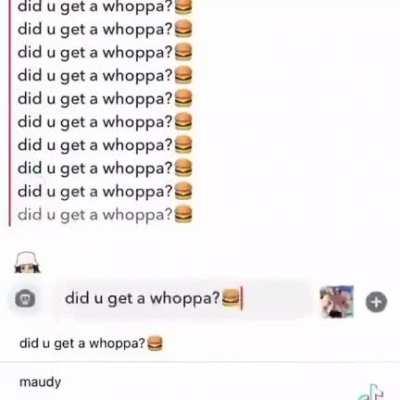 did u get a whoppa?🍔
